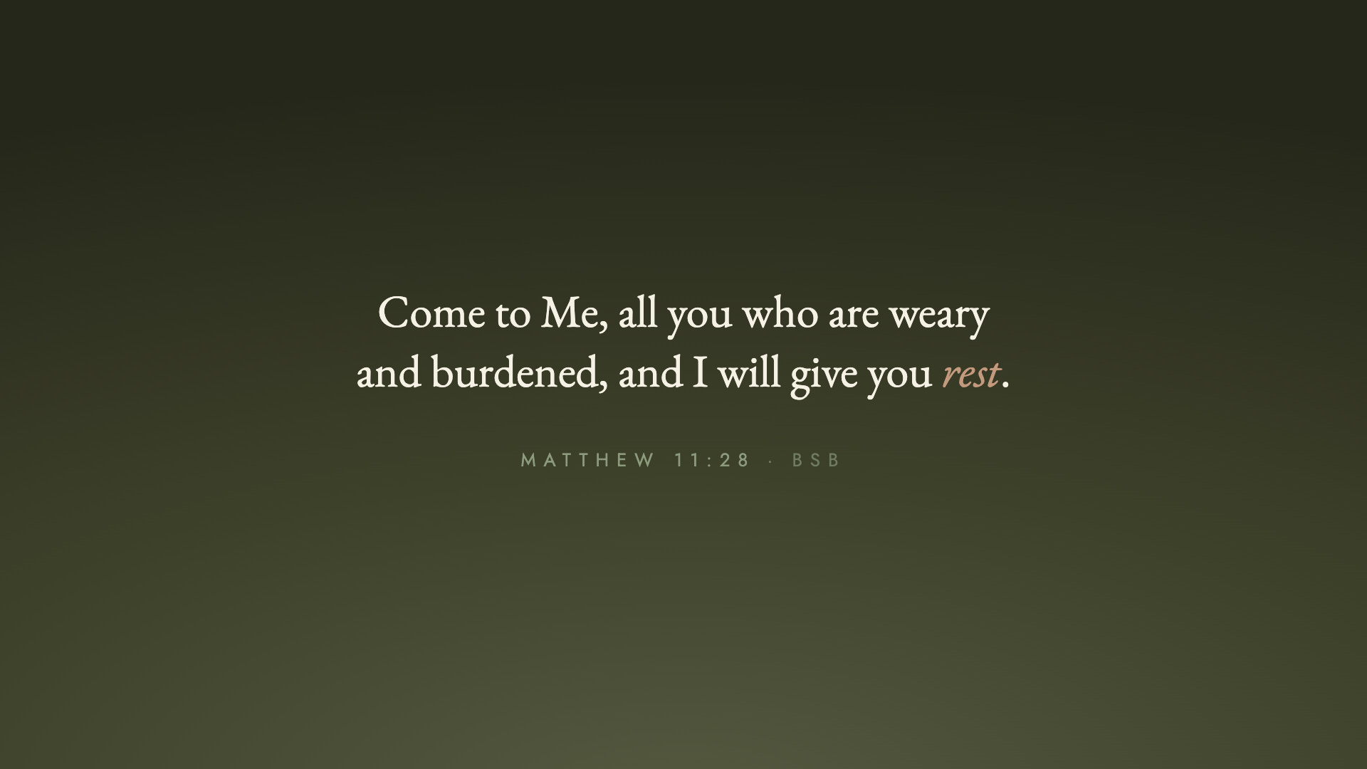 "Come to Me, all you who are weary and burdened, and I will give you rest." Matthew 11:28 (BSB)