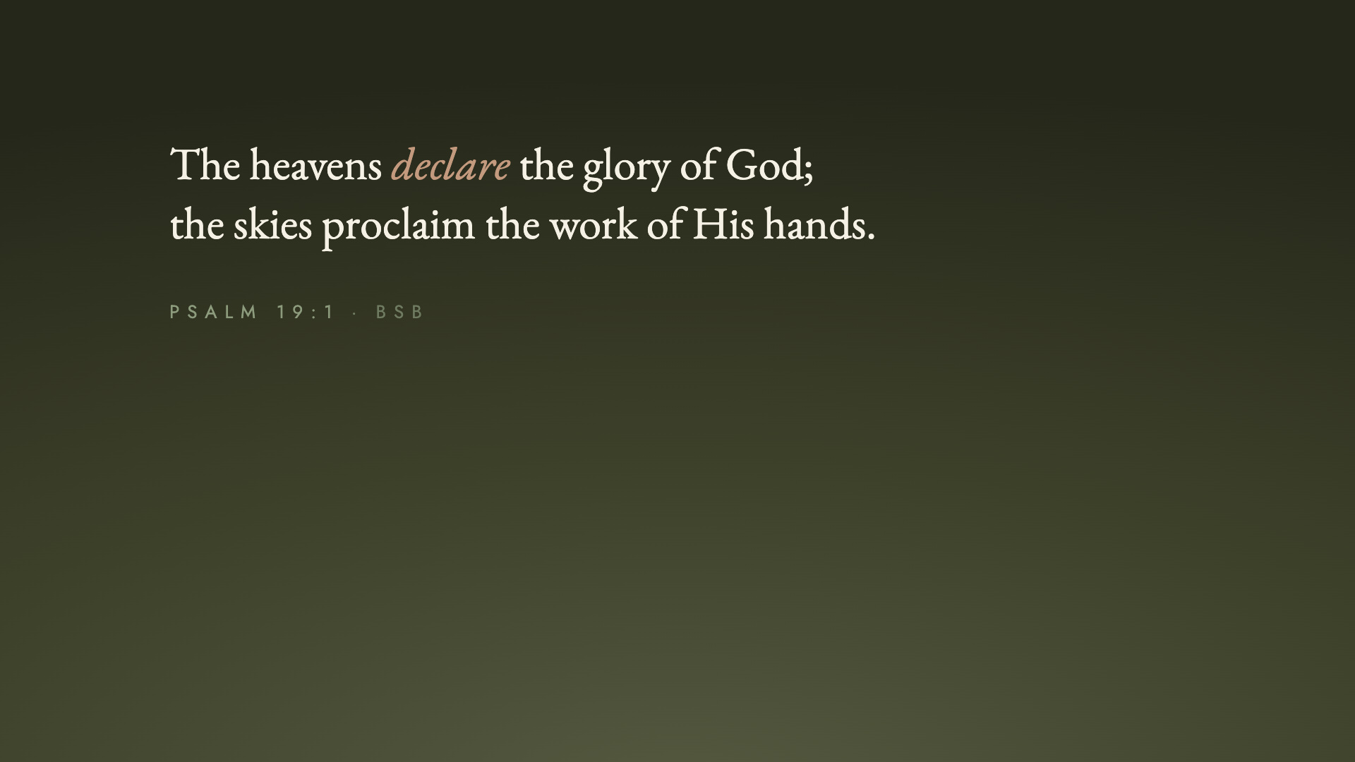 "The heavens declare the glory of God; the skies proclaim the work of His hands." Psalm 19:1 (BSB)